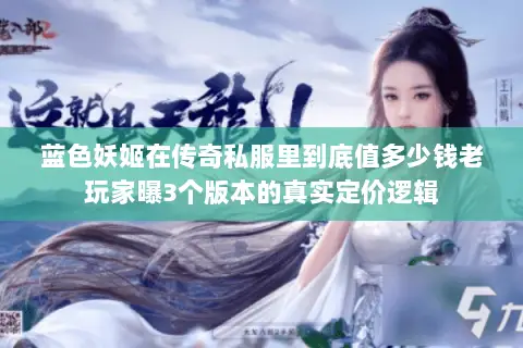 蓝色妖姬在传奇私服里到底值多少钱老玩家曝3个版本的真实定价逻辑 蓝色妖姬在传奇私服里到底值多少钱老玩家曝3个版本的真实定价逻辑