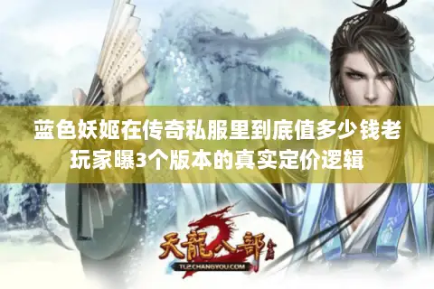 蓝色妖姬在传奇私服里到底值多少钱老玩家曝3个版本的真实定价逻辑 蓝色妖姬在传奇私服里到底值多少钱老玩家曝3个版本的真实定价逻辑