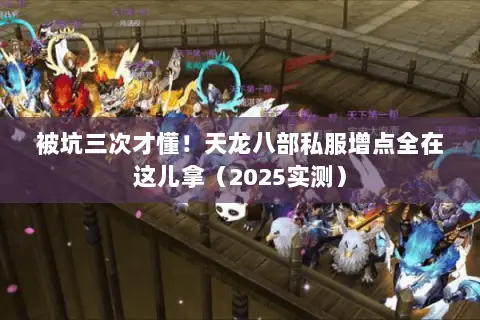 被坑三次才懂!天龙八部私服增点全在这儿拿(2025实测) 被坑三次才懂!天龙八部私服增点全在这儿拿(2025实测)