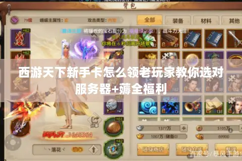 西游天下新手卡怎么领老玩家教你选对服务器+薅全福利 西游天下新手卡怎么领老玩家教你选对服务器+薅全福利