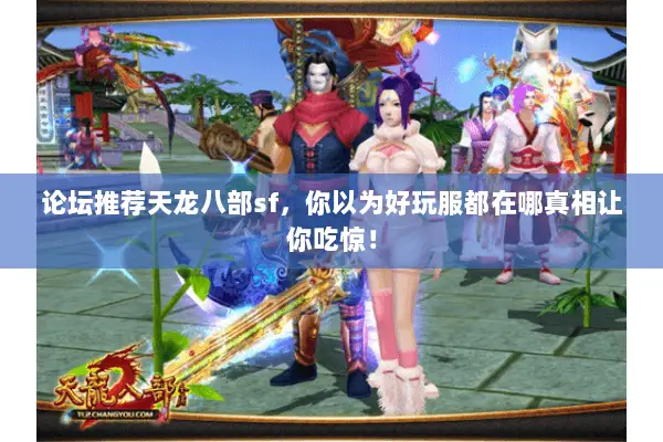 论坛推荐天龙八部sf,你以为好玩服都在哪真相让你吃惊! 论坛推荐天龙八部sf,你以为好玩服都在哪真相让你吃惊!