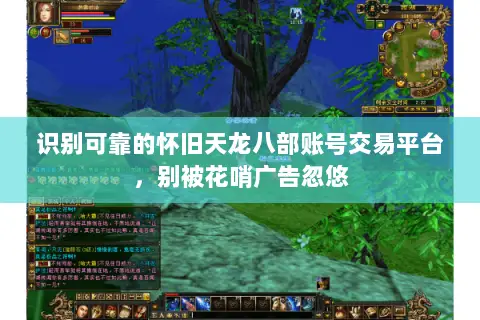 识别可靠的怀旧天龙八部账号交易平台,别被花哨广告忽悠 识别可靠的怀旧天龙八部账号交易平台,别被花哨广告忽悠
