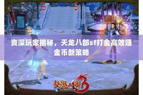 资深玩家揭秘,天龙八部sf打金高效赚金币新策略 资深玩家揭秘,天龙八部sf打金高效赚金币新策略