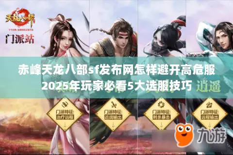 赤峰天龙八部sf发布网怎样避开高危服2025年玩家必看5大选服技巧 赤峰天龙八部sf发布网怎样避开高危服2025年玩家必看5大选服技巧