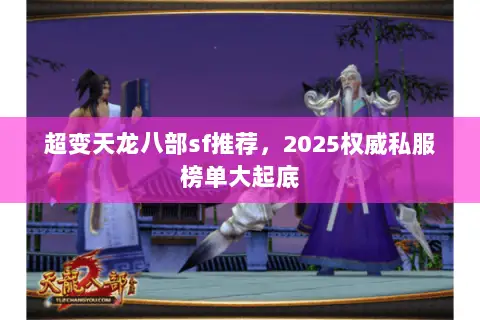 超变天龙八部sf推荐,2025权威私服榜单大起底 超变天龙八部sf推荐,2025权威私服榜单大起底