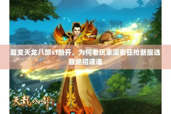 超变天龙八部sf新开,为何老玩家深夜狂抢新服选服绝招速递 超变天龙八部sf新开,为何老玩家深夜狂抢新服选服绝招速递