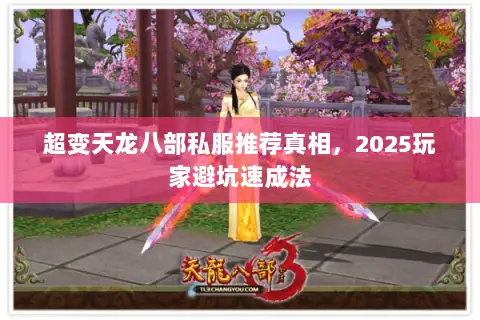 超变天龙八部私服推荐真相，2025玩家避坑速成法
