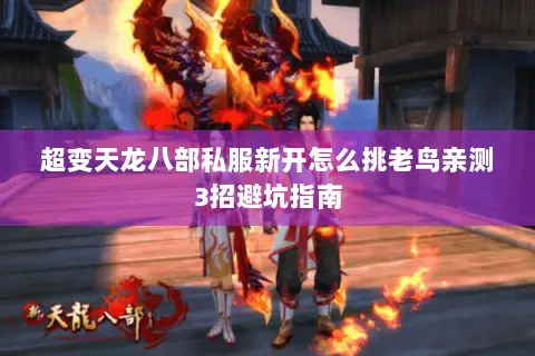 超变天龙八部私服新开怎么挑老鸟亲测3招避坑指南