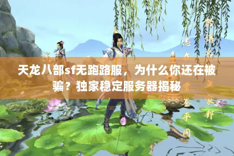 天龙八部sf无跑路服,为什么你还在被骗?独家稳定服务器揭秘 天龙八部sf无跑路服,为什么你还在被骗?独家稳定服务器揭秘