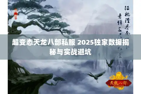 超变态天龙八部私服 2025独家数据揭秘与实战避坑 超变态天龙八部私服 2025独家数据揭秘与实战避坑