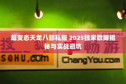 超变态天龙八部私服 2025独家数据揭秘与实战避坑 超变态天龙八部私服 2025独家数据揭秘与实战避坑
