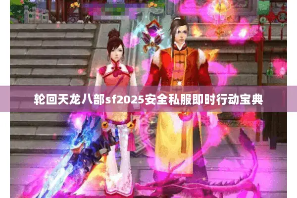 轮回天龙八部sf2025安全私服即时行动宝典 轮回天龙八部sf2025安全私服即时行动宝典