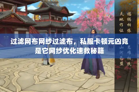 过滤网布网纱过滤布,私服卡顿元凶竟是它网纱优化速救秘籍 过滤网布网纱过滤布,私服卡顿元凶竟是它网纱优化速救秘籍