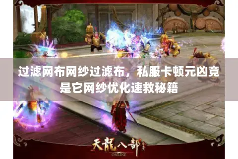 过滤网布网纱过滤布,私服卡顿元凶竟是它网纱优化速救秘籍 过滤网布网纱过滤布,私服卡顿元凶竟是它网纱优化速救秘籍