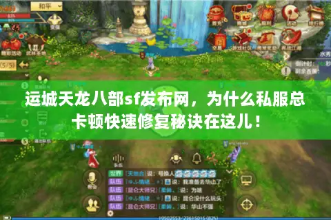 运城天龙八部sf发布网,为什么私服总卡顿快速修复秘诀在这儿! 运城天龙八部sf发布网,为什么私服总卡顿快速修复秘诀在这儿!