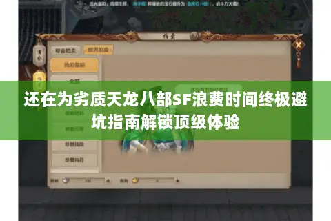 还在为劣质天龙八部SF浪费时间终极避坑指南解锁顶级体验 还在为劣质天龙八部SF浪费时间终极避坑指南解锁顶级体验