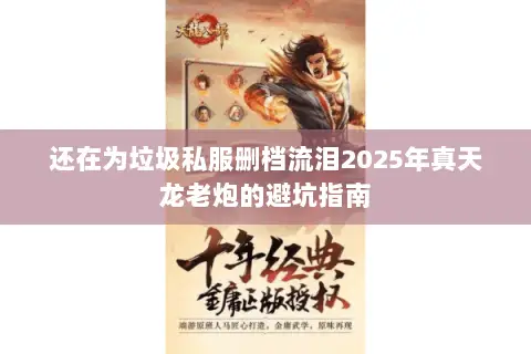 还在为垃圾私服删档流泪2025年真天龙老炮的避坑指南