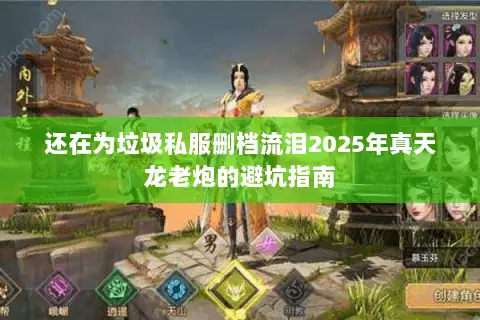 还在为垃圾私服删档流泪2025年真天龙老炮的避坑指南