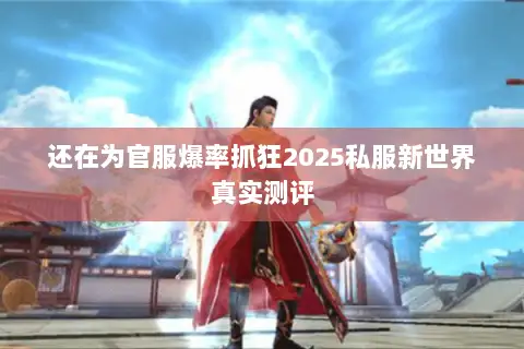 还在为官服爆率抓狂2025私服新世界真实测评 还在为官服爆率抓狂2025私服新世界真实测评