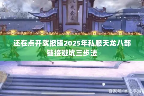 还在点开就报错2025年私服天龙八部链接避坑三步法 还在点开就报错2025年私服天龙八部链接避坑三步法