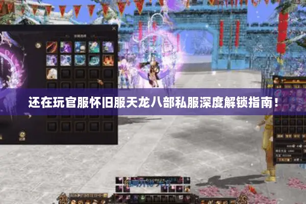 还在玩官服怀旧服天龙八部私服深度解锁指南! 还在玩官服怀旧服天龙八部私服深度解锁指南!