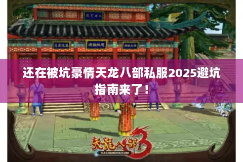 还在被坑豪情天龙八部私服2025避坑指南来了! 还在被坑豪情天龙八部私服2025避坑指南来了!