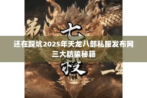 还在踩坑2025年天龙八部私服发布网三大防骗秘籍