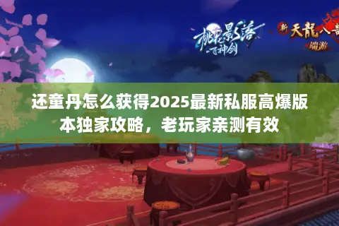 还童丹怎么获得2025最新私服高爆版本独家攻略,老玩家亲测有效 还童丹怎么获得2025最新私服高爆版本独家攻略,老玩家亲测有效