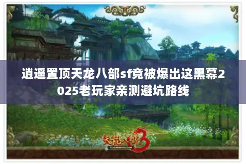 逍遥置顶天龙八部sf竟被爆出这黑幕2025老玩家亲测避坑路线