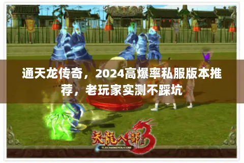 通天龙传奇,2024高爆率私服版本推荐,老玩家实测不踩坑 通天龙传奇,2024高爆率私服版本推荐,老玩家实测不踩坑
