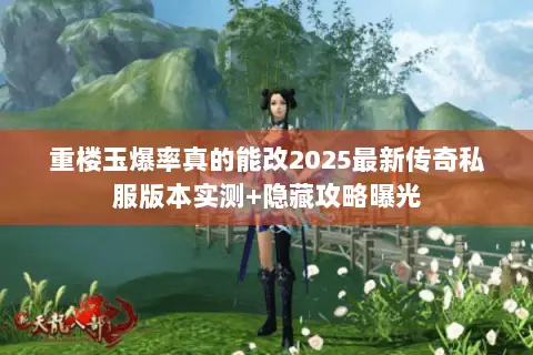 重楼玉爆率真的能改2025最新传奇私服版本实测+隐藏攻略曝光 重楼玉爆率真的能改2025最新传奇私服版本实测+隐藏攻略曝光