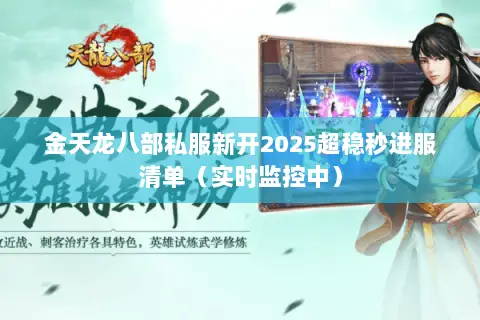 金天龙八部私服新开2025超稳秒进服清单(实时监控中) 金天龙八部私服新开2025超稳秒进服清单(实时监控中)