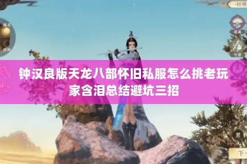 钟汉良版天龙八部怀旧私服怎么挑老玩家含泪总结避坑三招 钟汉良版天龙八部怀旧私服怎么挑老玩家含泪总结避坑三招
