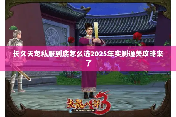 长久天龙私服到底怎么选2025年实测通关攻略来了 长久天龙私服到底怎么选2025年实测通关攻略来了