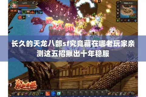 长久的天龙八部sf究竟藏在哪老玩家亲测这五招揪出十年稳服 长久的天龙八部sf究竟藏在哪老玩家亲测这五招揪出十年稳服