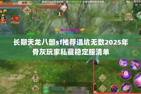 长期天龙八部sf推荐遇坑无数2025年骨灰玩家私藏稳定服清单 长期天龙八部sf推荐遇坑无数2025年骨灰玩家私藏稳定服清单