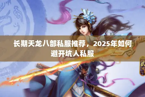长期天龙八部私服推荐，2025年如何避开坑人私服