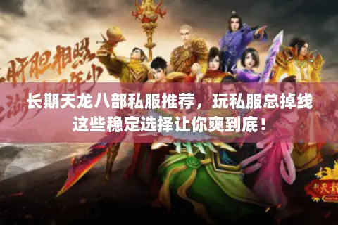 长期天龙八部私服推荐，玩私服总掉线这些稳定选择让你爽到底！