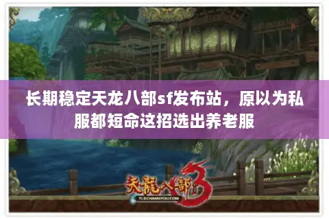 长期稳定天龙八部sf发布站,原以为私服都短命这招选出养老服 长期稳定天龙八部sf发布站,原以为私服都短命这招选出养老服