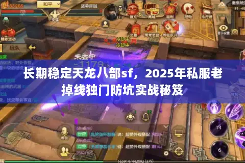 长期稳定天龙八部sf,2025年私服老掉线独门防坑实战秘笈 长期稳定天龙八部sf,2025年私服老掉线独门防坑实战秘笈