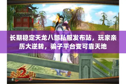 长期稳定天龙八部私服发布站,玩家亲历大逆转,骗子平台变可靠天地 长期稳定天龙八部私服发布站,玩家亲历大逆转,骗子平台变可靠天地