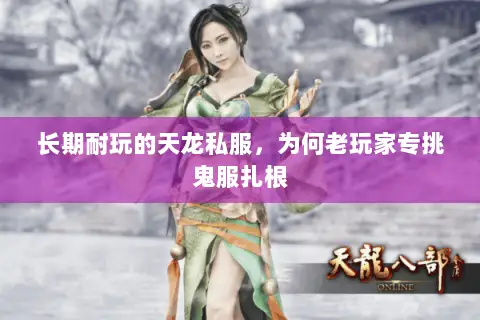 长期耐玩的天龙私服,为何老玩家专挑鬼服扎根 长期耐玩的天龙私服,为何老玩家专挑鬼服扎根