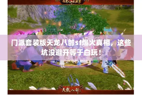 门派套装版天龙八部sf爆火真相,这些坑没避开等于白玩! 门派套装版天龙八部sf爆火真相,这些坑没避开等于白玩!