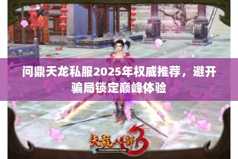 问鼎天龙私服2025年权威推荐，避开骗局锁定巅峰体验