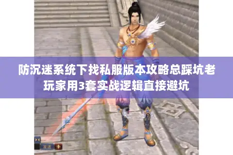 防沉迷系统下找私服版本攻略总踩坑老玩家用3套实战逻辑直接避坑 防沉迷系统下找私服版本攻略总踩坑老玩家用3套实战逻辑直接避坑