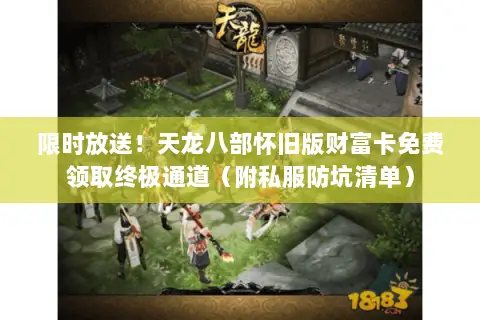 限时放送!天龙八部怀旧版财富卡免费领取终极通道(附私服防坑清单) 限时放送!天龙八部怀旧版财富卡免费领取终极通道(附私服防坑清单)