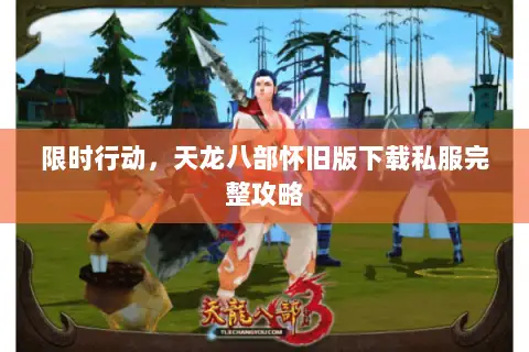 限时行动,天龙八部怀旧版下载私服完整攻略 限时行动,天龙八部怀旧版下载私服完整攻略