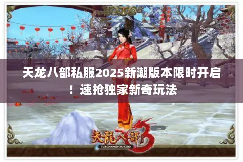 天龙八部私服2025新潮版本限时开启!速抢独家新奇玩法 天龙八部私服2025新潮版本限时开启!速抢独家新奇玩法