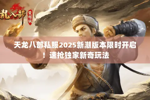 天龙八部私服2025新潮版本限时开启!速抢独家新奇玩法 天龙八部私服2025新潮版本限时开启!速抢独家新奇玩法