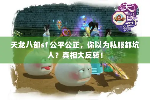 天龙八部sf 公平公正,你以为私服都坑人?真相大反转! 天龙八部sf 公平公正,你以为私服都坑人?真相大反转!